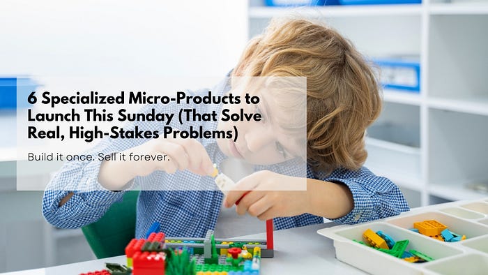 6 Specialized Micro-Products to Launch This Sunday (That Solve Real, High-Stakes Problems)